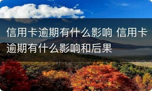 信用卡逾期有什么影响 信用卡逾期有什么影响和后果