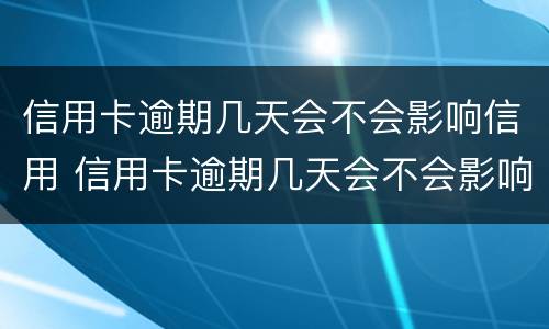 信用卡逾期几天会不会影响信用 信用卡逾期几天会不会影响信用贷款