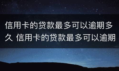 信用卡的贷款最多可以逾期多久 信用卡的贷款最多可以逾期多久还
