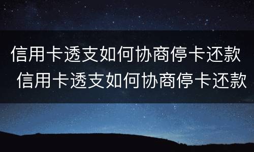 信用卡透支如何协商停卡还款 信用卡透支如何协商停卡还款手续费