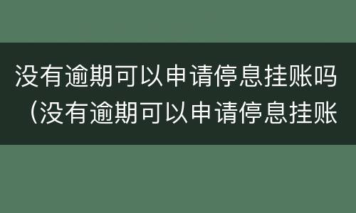 没有逾期可以申请停息挂账吗（没有逾期可以申请停息挂账吗怎么办）
