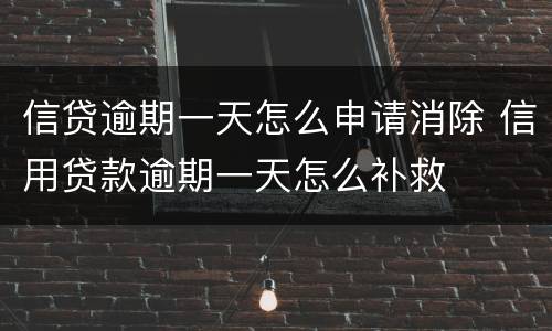 信贷逾期一天怎么申请消除 信用贷款逾期一天怎么补救