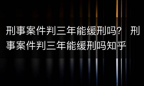 刑事案件判三年能缓刑吗？ 刑事案件判三年能缓刑吗知乎