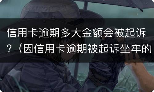 信用卡逾期多大金额会被起诉?（因信用卡逾期被起诉坐牢的多吗）