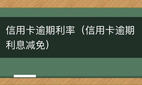 信用卡逾期利率（信用卡逾期利息减免）
