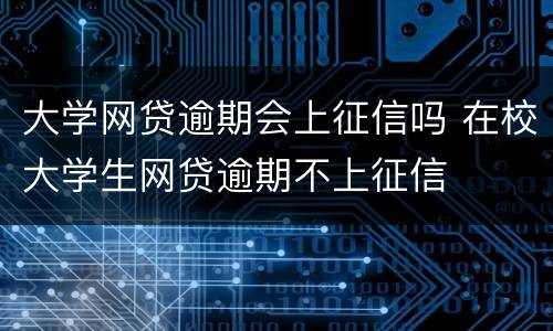 大学网贷逾期会上征信吗 在校大学生网贷逾期不上征信