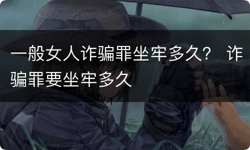 一般女人诈骗罪坐牢多久？ 诈骗罪要坐牢多久