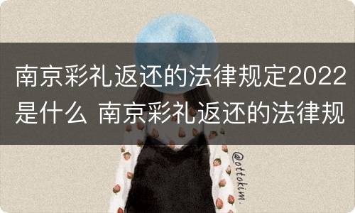 南京彩礼返还的法律规定2022是什么 南京彩礼返还的法律规定2022是什么时候开始