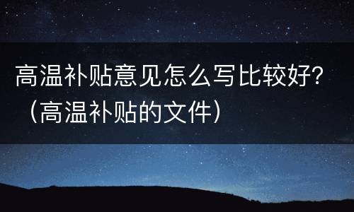 高温补贴意见怎么写比较好？（高温补贴的文件）
