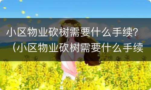 小区物业砍树需要什么手续？（小区物业砍树需要什么手续和证件）