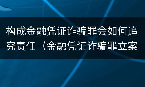 构成金融凭证诈骗罪会如何追究责任（金融凭证诈骗罪立案标准）