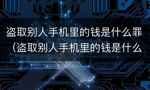 盗取别人手机里的钱是什么罪（盗取别人手机里的钱是什么罪）