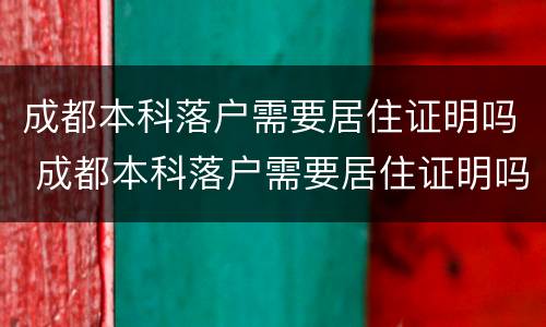 成都本科落户需要居住证明吗 成都本科落户需要居住证明吗现在