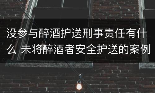 没参与醉酒护送刑事责任有什么 未将醉酒者安全护送的案例