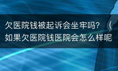 欠医院钱被起诉会坐牢吗？（如果欠医院钱医院会怎么样呢）