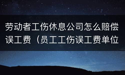 劳动者工伤休息公司怎么赔偿误工费（员工工伤误工费单位赔付吗）