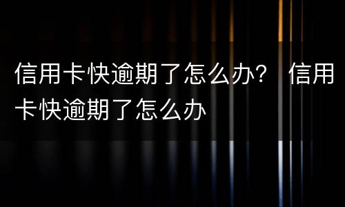 信用卡快逾期了怎么办？ 信用卡快逾期了怎么办