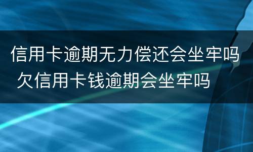 信用卡逾期无力偿还会坐牢吗 欠信用卡钱逾期会坐牢吗