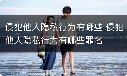 侵犯他人隐私行为有哪些 侵犯他人隐私行为有哪些罪名