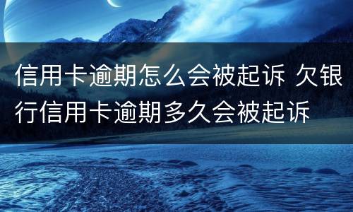 信用卡逾期怎么会被起诉 欠银行信用卡逾期多久会被起诉