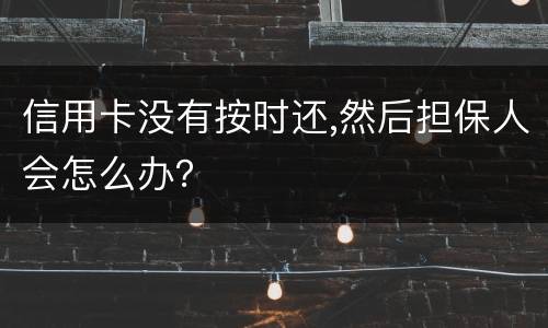 信用卡没有按时还,然后担保人会怎么办？