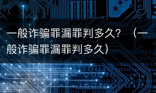 一般诈骗罪漏罪判多久？（一般诈骗罪漏罪判多久）