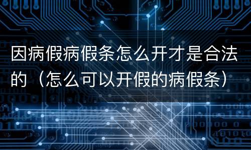 因病假病假条怎么开才是合法的（怎么可以开假的病假条）