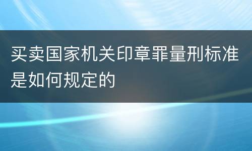 买卖国家机关印章罪量刑标准是如何规定的
