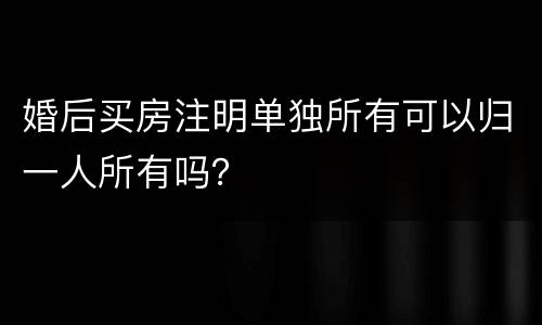 婚后买房注明单独所有可以归一人所有吗？