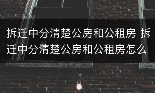拆迁中分清楚公房和公租房 拆迁中分清楚公房和公租房怎么办