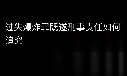 过失爆炸罪既遂刑事责任如何追究