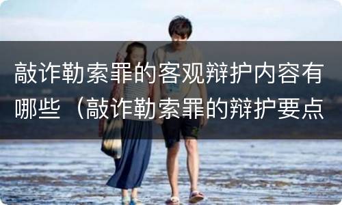 敲诈勒索罪的客观辩护内容有哪些（敲诈勒索罪的辩护要点）