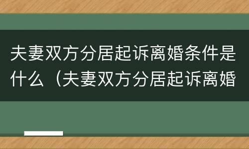 夫妻双方分居起诉离婚条件是什么（夫妻双方分居起诉离婚条件是什么样的）