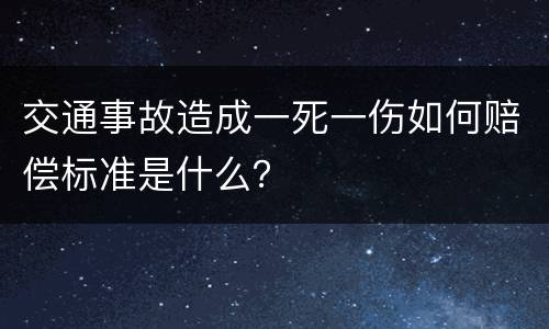 交通事故造成一死一伤如何赔偿标准是什么？