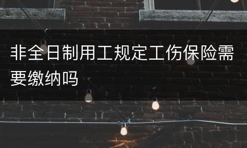 非全日制用工规定工伤保险需要缴纳吗