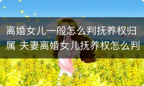 离婚女儿一般怎么判抚养权归属 夫妻离婚女儿抚养权怎么判定