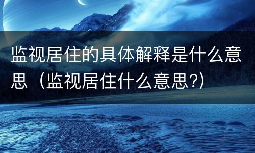 监视居住的具体解释是什么意思（监视居住什么意思?）