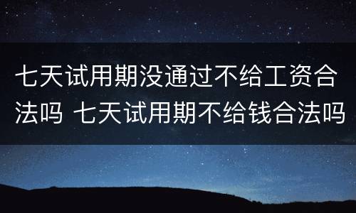 七天试用期没通过不给工资合法吗 七天试用期不给钱合法吗