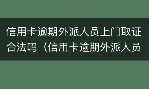 信用卡逾期外派人员上门取证合法吗（信用卡逾期外派人员上门取证合法吗）