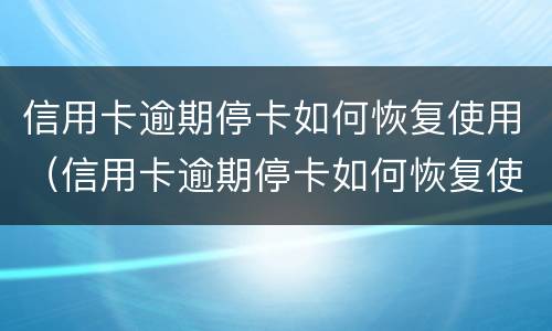 信用卡逾期停卡如何恢复使用（信用卡逾期停卡如何恢复使用功能）
