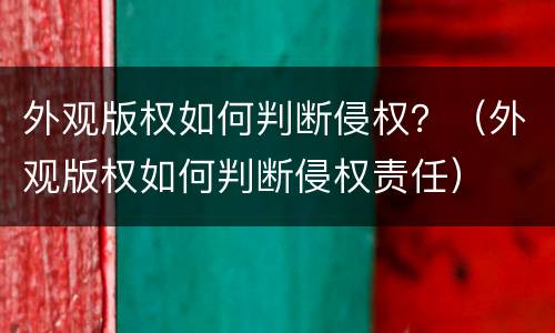 外观版权如何判断侵权？（外观版权如何判断侵权责任）