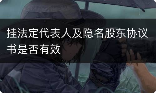 挂法定代表人及隐名股东协议书是否有效