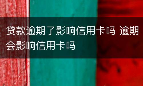贷款逾期了影响信用卡吗 逾期会影响信用卡吗