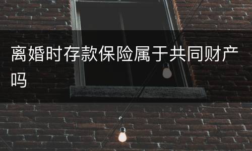离婚时存款保险属于共同财产吗