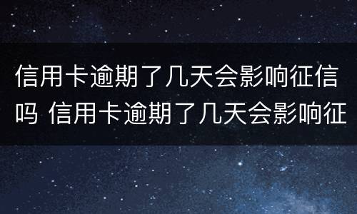 信用卡逾期了几天会影响征信吗 信用卡逾期了几天会影响征信吗知乎