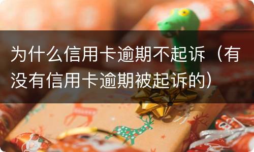 为什么信用卡逾期不起诉（有没有信用卡逾期被起诉的）