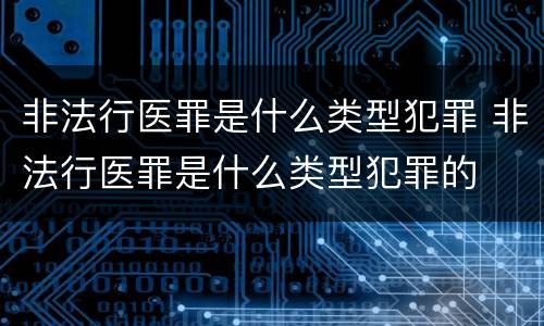 非法行医罪是什么类型犯罪 非法行医罪是什么类型犯罪的
