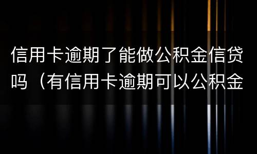信用卡逾期了能做公积金信贷吗（有信用卡逾期可以公积金贷款吗）