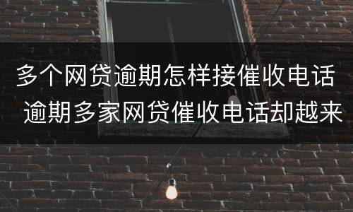 多个网贷逾期怎样接催收电话 逾期多家网贷催收电话却越来越少