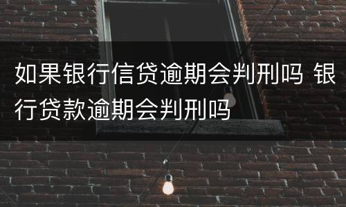 如果银行信贷逾期会判刑吗 银行贷款逾期会判刑吗